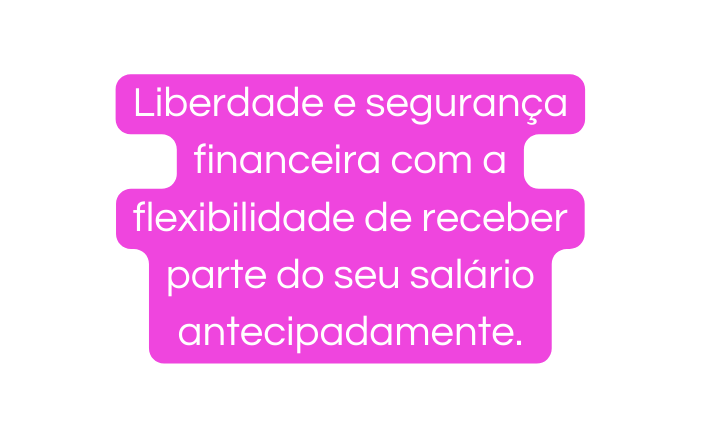 Liberdade e segurança financeira com a flexibilidade de receber parte do seu salário antecipadamente