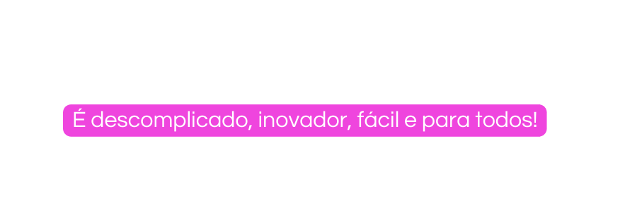 É descomplicado inovador fácil e para todos