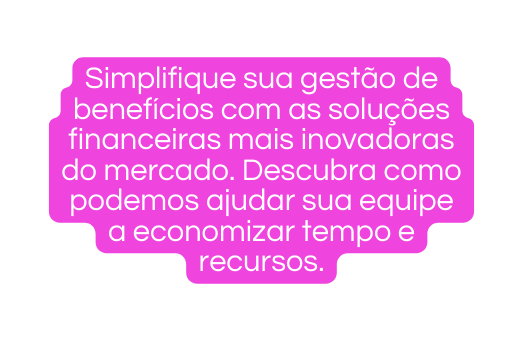 Simplifique sua gestão de benefícios com as soluções financeiras mais inovadoras do mercado Descubra como podemos ajudar sua equipe a economizar tempo e recursos